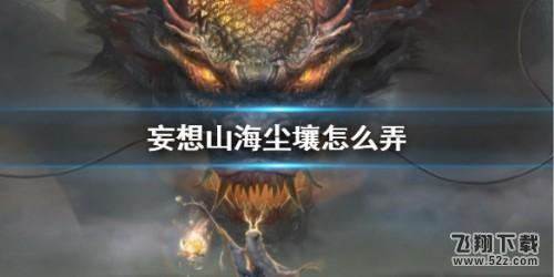 妄想山海尘壤获取攻略_52z.com 妄想山海尘壤获取攻略_52z.com