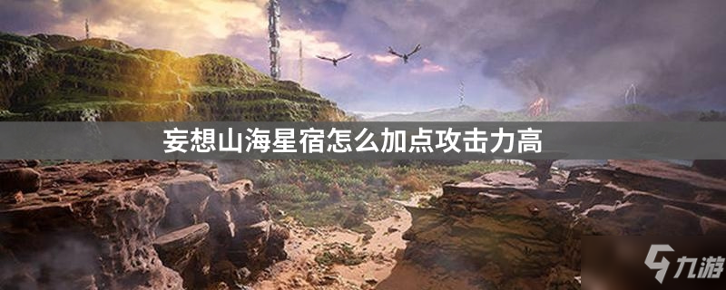 妄想山海星宿怎么加点_星宿加点技巧攻略