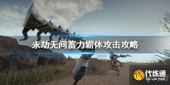 永劫无间蓄力霸体攻击图文攻略_永劫无间霸体攻击技巧