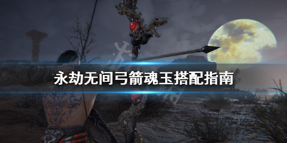 永劫无间弓箭魂玉搭配指南_弓箭魂玉搭配攻略