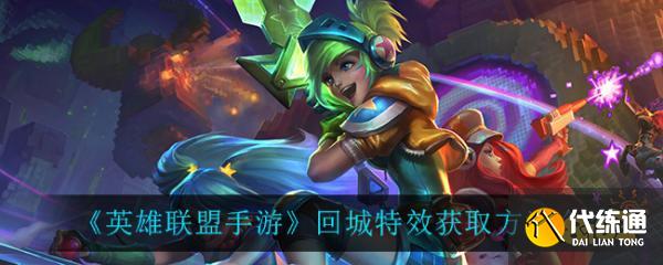 英雄联盟手游回城特效获取全攻略_回城特效技巧分享