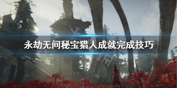 永劫无间秘宝猎人成就攻略_秘宝猎人成就全攻略