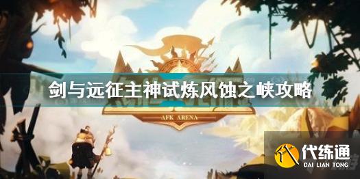 剑与远征主神试炼风蚀之峡图文教程_主神试炼风蚀之峡攻略