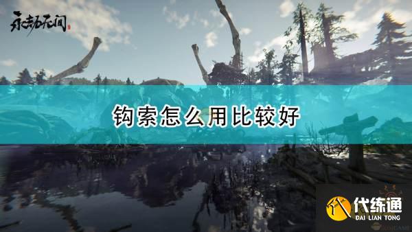 永劫无间钩索使用心得分享_永劫无间钩索技巧