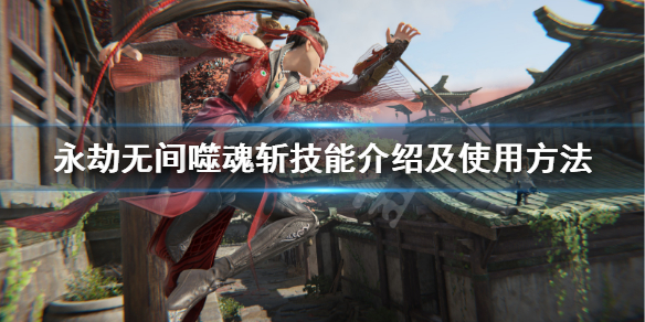 永劫无间_噬魂斩技能攻略