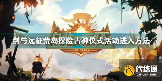 剑与远征荒岛探险古神仪式活动入口_荒岛探险古神仪式活动指南