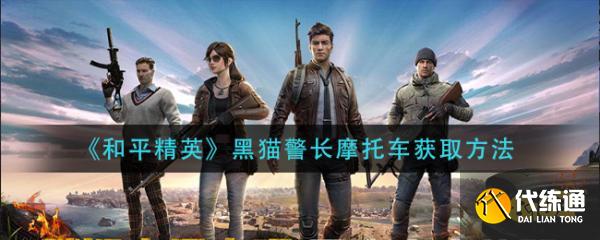 和平精英黑猫警长摩托车怎么得_和平精英黑猫警长摩托车获取途径