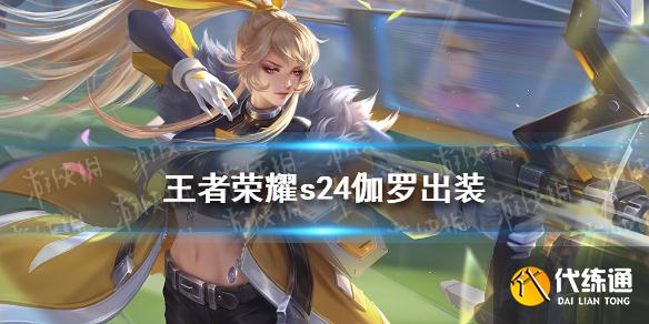 王者荣耀伽罗s24出装攻略_伽罗s24最强出装