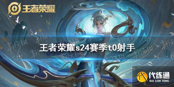 王者荣耀S24赛季T0射手排行_S24赛季T0射手深度解析