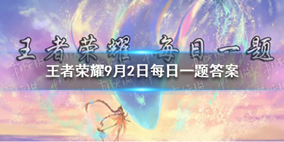王者荣耀9月宠粉福利和玩法升级最新增加每日一题____抽奖_王者荣耀9月2日每日一题答案