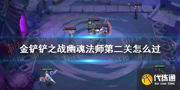 金铲铲之战幽魂法师第二关攻略_幽魂法师通关指南