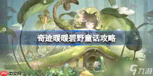 奇迹暖暖碧野童话攻略_碧野童话活动攻略